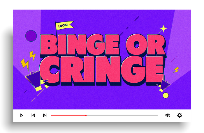 Binge or Cringe